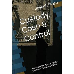 Plazo, Joseph Custody, Cash & Control: The Unwritten Rules of Family Law Every Parent Must Know Plazo, Joseph Custody, Cash & Control: The Unwritten Rules of Family Law Every Parent Must Know