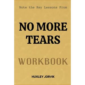 Jorvik, Huxley Note The Key Lessons From No More Tears Workbook: Healing Your Heart and Reclaiming Your Peace Jorvik, Huxley Note The Key Lessons From No More Tears Workbook: Healing Your Heart and Reclaiming Your Peace
