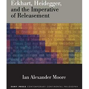 Moore, Ian Alexander Eckhart, Heidegger, and the Imperative of Releasement (SUNY series in Contemporary Continental Philosophy) Moore, Ian Alexander Eckhart, Heidegger, and the Imperative of Releasement (SUNY series in Contemporary Continental Philosophy)
