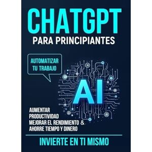 Kesarwani, Shikha ChatGPT para principiantes: Automatice su trabajo, aumente la productividad, mejore el rendimiento y ahorre tiempo y dinero. Invierta en usted mismo Kesarwani, Shikha ChatGPT para principiantes: Automatice su trabajo, aumente la productividad, mejore el rendimiento y ahorre tiempo y dinero. Invierta en usted mismo
