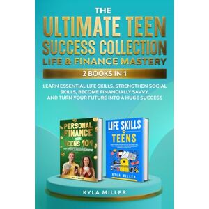 Miller, Kyla The Ultimate Teen Success Collection: Life & Finance Mastery, 2 Books in 1: Learn Essential Life Skills, Strengthen Social Skills, Become Financially Savvy, and Turn Your Future Into a Huge Success Miller, Kyla The Ultimate Teen Success Collection: Life & Finance Mastery, 2 Books in 1: Learn Essential Life Skills, Strengthen Social Skills, Become Financially Savvy, and Turn Your Future Into a Huge Success