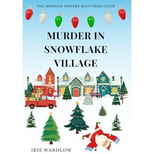 Wardlow, Iris Murder In Snowflake Village: A Cozy Christmas Murder Mystery (The Morgan Sisters Sleuthing Club) Wardlow, Iris Murder In Snowflake Village: A Cozy Christmas Murder Mystery (The Morgan Sisters Sleuthing Club)