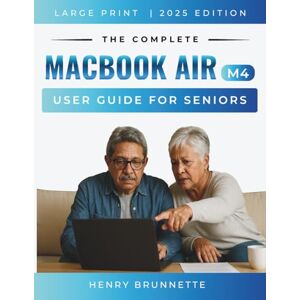 BRUNNETTE, HENRY THE COMPLETE MACBOOK AIR (M4) USER GUIDE FOR SENIORS 2025: A Step-by-Step Practical Handbook for Zero-Tech Beginners With No Experience Needed BRUNNETTE, HENRY THE COMPLETE MACBOOK AIR (M4) USER GUIDE FOR SENIORS 2025: A Step-by-Step Practical Handbook for Zero-Tech Beginners With No Experience Needed