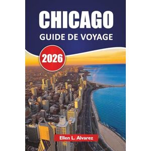Alvarez, Ellen L. CHICAGO GUIDE DE VOYAGE 2026: Architecture emblématique, promenades au bord du lac, musées, restaurants locaux et conseils de voyage pour explorer la ville des vents Alvarez, Ellen L. CHICAGO GUIDE DE VOYAGE 2026: Architecture emblématique, promenades au bord du lac, musées, restaurants locaux et conseils de voyage pour explorer la ville des vents