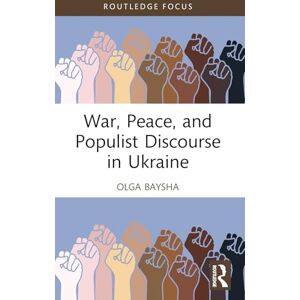 Baysha, Olga War, Peace, and Populist Discourse in Ukraine (Routledge Focus on Communication Studies) Baysha, Olga War, Peace, and Populist Discourse in Ukraine (Routledge Focus on Communication Studies)