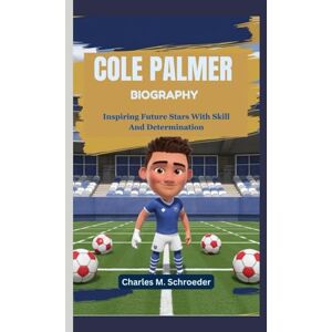 M. Schroeder, Charles COLE PALMER BIOGRAPHY: Inspiring Future Stars With Skill And Determination M. Schroeder, Charles COLE PALMER BIOGRAPHY: Inspiring Future Stars With Skill And Determination