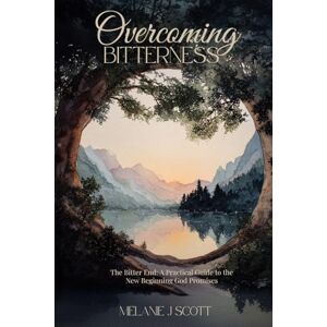 Scott Overcoming Bitterness: The Bitter End: A Practical Guide to the New Beginning God Promises Scott Overcoming Bitterness: The Bitter End: A Practical Guide to the New Beginning God Promises