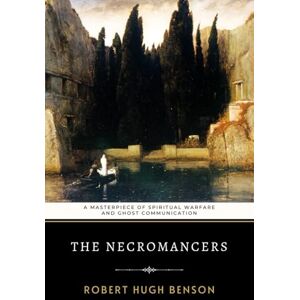 Benson, Robert Hugh The Necromancers: Benson's Masterpiece of Spiritual Warfare and Ghost Communication Benson, Robert Hugh The Necromancers: Benson's Masterpiece of Spiritual Warfare and Ghost Communication