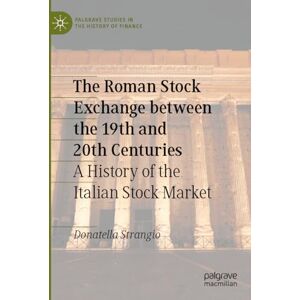 Strangio, Donatella The Roman Stock Exchange between the 19th and 20th Centuries: A History of the Italian Stock Market (Palgrave Studies in the History of Finance) Strangio, Donatella The Roman Stock Exchange between the 19th and 20th Centuries: A History of the Italian Stock Market (Palgrave Studies in the History of Finance)