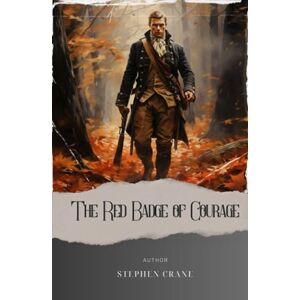 Crane, Stephen The Red Badge of Courage: Unveiling the Courage. Journey Through the Tumultuous Battlefields in Stephen Crane's The Red Badge of Courage. The Original Classic (annotated) Crane, Stephen The Red Badge of Courage: Unveiling the Courage. Journey Through the Tumultuous Battlefields in Stephen Crane's The Red Badge of Courage. The Original Classic (annotated)