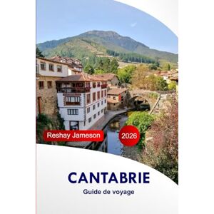Jameson, Reshay Cantabrie Guide de voyage 2026: Votre guide pour explorer les attractions, les routes panoramiques, les villes portuaires, les sites historiques, les ... les joyaux cachés avec des conseils d'initiés Jameson, Reshay Cantabrie Guide de voyage 2026: Votre guide pour explorer les attractions, les routes panoramiques, les villes portuaires, les sites historiques, les ... les joyaux cachés avec des conseils d'initiés