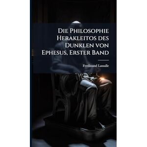 Lassalle, Ferdinand Die Philosophie Herakleitos des Dunklen von Ephesus, Erster Band Lassalle, Ferdinand Die Philosophie Herakleitos des Dunklen von Ephesus, Erster Band