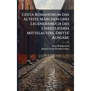 Romanorum, Gesta Gesta Romanorum das älteste Märchen-und Legendenbuch des christlichen Mittelalters, Dritte Ausgabe Romanorum, Gesta Gesta Romanorum das älteste Märchen-und Legendenbuch des christlichen Mittelalters, Dritte Ausgabe