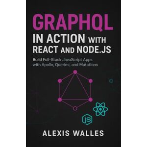 Walles, Alexis GraphQL in Action with React and Node.js: Build Full-Stack JavaScript Apps with Apollo, Queries, and Mutations Walles, Alexis GraphQL in Action with React and Node.js: Build Full-Stack JavaScript Apps with Apollo, Queries, and Mutations