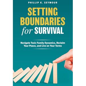 Seymour, Phillip K. Setting Boundaries for Survival: Navigate Toxic Family Dynamics, Reclaim Your Peace, and Live on Your Terms Seymour, Phillip K. Setting Boundaries for Survival: Navigate Toxic Family Dynamics, Reclaim Your Peace, and Live on Your Terms