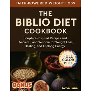 Lane, Aviva The Biblio Diet Cookbook: Scripture-Inspired Recipes and Ancient Food Wisdom for Weight Loss, Healing, and Lifelong Energy Lane, Aviva The Biblio Diet Cookbook: Scripture-Inspired Recipes and Ancient Food Wisdom for Weight Loss, Healing, and Lifelong Energy
