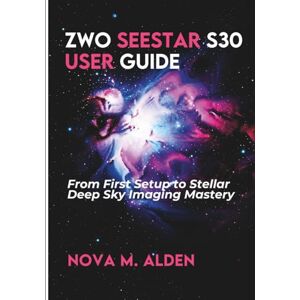 Alden, Nova M. ZWO Seestar S30 User Guide: From First Setup to Stellar Deep Sky Imaging Mastery Alden, Nova M. ZWO Seestar S30 User Guide: From First Setup to Stellar Deep Sky Imaging Mastery