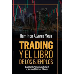 Álvarez Mesa, Hamilton Trading y el Libro de los Ejemplos: Basado en la Metodología Wyckoff, la Teoría de Elliott y el Volumen (Trading y mis Cuatro Estrategias) Álvarez Mesa, Hamilton Trading y el Libro de los Ejemplos: Basado en la Metodología Wyckoff, la Teoría de Elliott y el Volumen (Trading y mis Cuatro Estrategias)