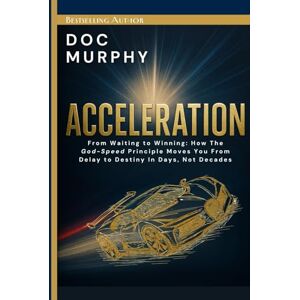 Murphy, Doc Acceleration: From Waiting to Winning: How The God-Speed Principle Moves You From Delay to Destiny In Days, Not Decades Murphy, Doc Acceleration: From Waiting to Winning: How The God-Speed Principle Moves You From Delay to Destiny In Days, Not Decades