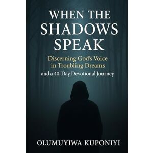 Kuponiyi, Olumuyiwa When the Shadows Speak: Discerning the Voice of God in Troubling Dreams and a 40-Day Devotional Journey Kuponiyi, Olumuyiwa When the Shadows Speak: Discerning the Voice of God in Troubling Dreams and a 40-Day Devotional Journey