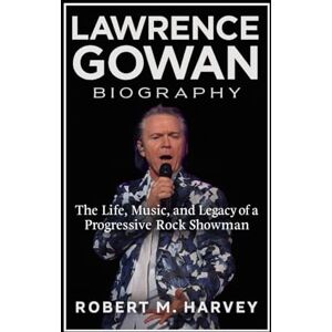 Harvey, Robert M. Lawrence Gowan Biography: The Life, Music, and Legacy of a Progressive Rock Showman Harvey, Robert M. Lawrence Gowan Biography: The Life, Music, and Legacy of a Progressive Rock Showman