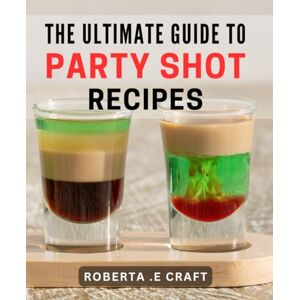 Craft The Ultimate Guide To Party Shot Recipes: Spice Up Your Celebration with Creative Drink Recipes: Perfect for Entertaining and Gifting Craft The Ultimate Guide To Party Shot Recipes: Spice Up Your Celebration with Creative Drink Recipes: Perfect for Entertaining and Gifting