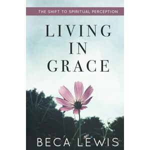 Lewis, Beca Living In Grace: The Shift To Spiritual Perception (The Shift Series) Lewis, Beca Living In Grace: The Shift To Spiritual Perception (The Shift Series)