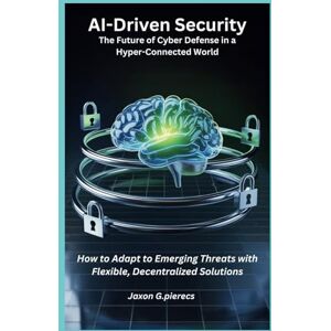 G.pierecs, Jaxon AI-Driven Security The Future of Cyber Defense in a Hyper-Connected World: How to Adapt to Emerging Threats with Flexible, Decentralized Solutions (AI tech trend, Gadgets review and movie trend) G.pierecs, Jaxon AI-Driven Security The Future of Cyber Defense in a Hyper-Connected World: How to Adapt to Emerging Threats with Flexible, Decentralized Solutions (AI tech trend, Gadgets review and movie trend)