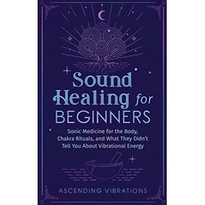 Vibrations, Ascending Sound Healing For Beginners: Sonic Medicine for the Body, Chakra Rituals and What They Didn't Tell You About Vibrational Energy Vibrations, Ascending Sound Healing For Beginners: Sonic Medicine for the Body, Chakra Rituals and What They Didn't Tell You About Vibrational Energy