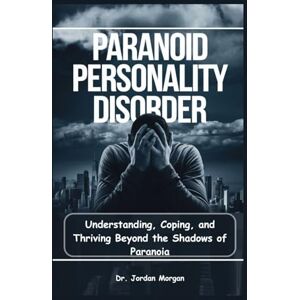 Morgan, Dr. Jordan Paranoid Personality Disorder: Understanding, Coping, and Thriving Beyond the Shadows of Paranoia Morgan, Dr. Jordan Paranoid Personality Disorder: Understanding, Coping, and Thriving Beyond the Shadows of Paranoia