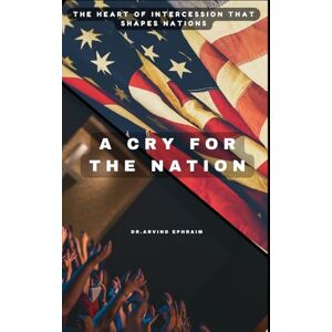 Ephraim, Arvind A Cry for the Nation: The Heart of Intercession that Shapes Nations Ephraim, Arvind A Cry for the Nation: The Heart of Intercession that Shapes Nations