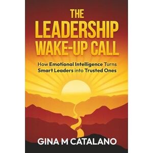 Catalano, Gina M The Leadership Wake-Up Call: How Emotional Intelligence Turns Smart Leaders into Trusted Ones Catalano, Gina M The Leadership Wake-Up Call: How Emotional Intelligence Turns Smart Leaders into Trusted Ones