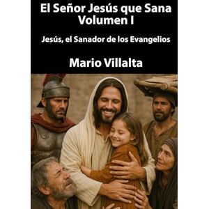 Villalta, Mario El Señor Jesús que Sana Volumen I: Jesús, el Sanador de los Evangelios Villalta, Mario El Señor Jesús que Sana Volumen I: Jesús, el Sanador de los Evangelios