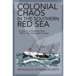 Smith, Nicholas W. Stephenson Colonial Chaos in the Southern Red Sea: A History of Violence from 1830 to the Twentieth Century Smith, Nicholas W. Stephenson Colonial Chaos in the Southern Red Sea: A History of Violence from 1830 to the Twentieth Century