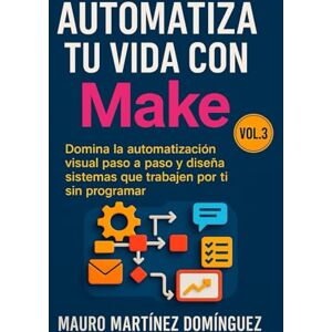 Martínez Domínguez, Mauro Automatiza tu vida con Make (Vol. 3): Domina la automatización visual paso a paso y diseña sistemas que trabajen por ti sin programar. Martínez Domínguez, Mauro Automatiza tu vida con Make (Vol. 3): Domina la automatización visual paso a paso y diseña sistemas que trabajen por ti sin programar.