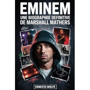 Wolfe, Ernesto Eminem : Une biographie définitive de Marshall Mathers: L'histoire de la vie, le parcours artistique et la culture Importance d'une icône du hip-hop Wolfe, Ernesto Eminem : Une biographie définitive de Marshall Mathers: L'histoire de la vie, le parcours artistique et la culture Importance d'une icône du hip-hop