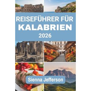 Jefferson, Sienna REISEFÜHRER FÜR KALABRIEN 2026: Entdecken Sie die Schönheit majestätischer Berge und den zeitlosen Charme Jefferson, Sienna REISEFÜHRER FÜR KALABRIEN 2026: Entdecken Sie die Schönheit majestätischer Berge und den zeitlosen Charme
