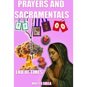 sulla, Walter Prayers and Sacramentals: Powerful Catholic prayers for deliverance and protection from evil. Promises of Jesus Christ for the end times. Powerful sacramentals for the protection of the home and body. sulla, Walter Prayers and Sacramentals: Powerful Catholic prayers for deliverance and protection from evil. Promises of Jesus Christ for the end times. Powerful sacramentals for the protection of the home and body.