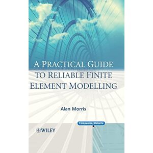 Morris, Alan A Practical Guide to Reliable Finite Element Modelling Morris, Alan A Practical Guide to Reliable Finite Element Modelling