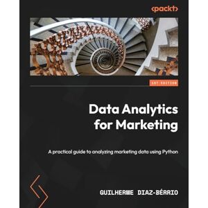 Diaz-Bérrio, Guilherme Data Analytics for Marketing: A practical guide to analyzing marketing data using Python Diaz-Bérrio, Guilherme Data Analytics for Marketing: A practical guide to analyzing marketing data using Python
