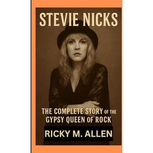 M. Allen, Ricky STEVIE NICKS BIOGRAPHY: The Complete Story of the Gypsy Queen of Rock M. Allen, Ricky STEVIE NICKS BIOGRAPHY: The Complete Story of the Gypsy Queen of Rock