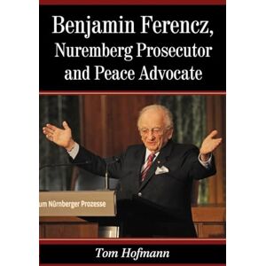 Hofmann, Tom Benjamin Ferencz, Nuremberg Prosecutor and Peace Advocate Hofmann, Tom Benjamin Ferencz, Nuremberg Prosecutor and Peace Advocate