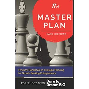 Bhutkar, Kapil The Master Plan Practical Handbook on Strategic Planning for Growth Seeking Entrepreneurs: A Step By Step Planning handbook with Ready-to-Use Templates to achieve Great Business Success. Bhutkar, Kapil The Master Plan Practical Handbook on Strategic Planning for Growth Seeking Entrepreneurs: A Step By Step Planning handbook with Ready-to-Use Templates to achieve Great Business Success.