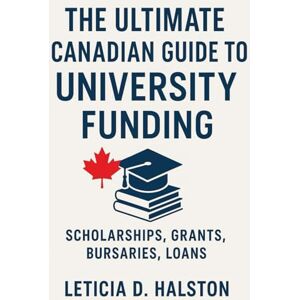 D. Halston, Leticia The Ultimate Canadian Guide to University Funding: Scholarships, Grants, Bursaries, and Student Loans for Every Field, Region, and Background D. Halston, Leticia The Ultimate Canadian Guide to University Funding: Scholarships, Grants, Bursaries, and Student Loans for Every Field, Region, and Background