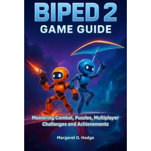 O. Hodge, Margaret Biped 2 Game Guide: Mastering Combat, Puzzles, Multiplayer Challenges and Achievements O. Hodge, Margaret Biped 2 Game Guide: Mastering Combat, Puzzles, Multiplayer Challenges and Achievements