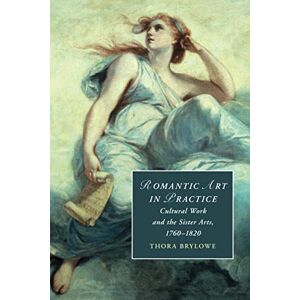 Brylowe, Thora Romantic Art in Practice: Cultural Work and the Sister Arts, 1760–1820: 122 (Cambridge Studies in Romanticism, Series Number 122) Brylowe, Thora Romantic Art in Practice: Cultural Work and the Sister Arts, 1760–1820: 122 (Cambridge Studies in Romanticism, Series Number 122)