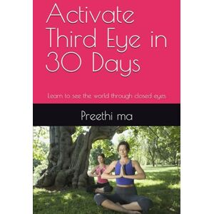 ma, Preethi Activate Third Eye in 30 Days: Learn to see the world through closed eyes ma, Preethi Activate Third Eye in 30 Days: Learn to see the world through closed eyes