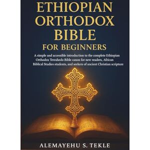 Tekle, Alemayehu S. Ethiopian Orthodox Bible for Beginners: A simple and accessible introduction to the complete Ethiopian Orthodox Tewahedo Bible canon for new readers, ... and seekers of ancient Christian scripture Tekle, Alemayehu S. Ethiopian Orthodox Bible for Beginners: A simple and accessible introduction to the complete Ethiopian Orthodox Tewahedo Bible canon for new readers, ... and seekers of ancient Christian scripture