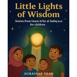 Shah, Ms Aurainab Little Lights of Wisdom: Stories from Imam Jafar al-Sadiq (a.s) for Children (Stories from the Twelve Imams) Shah, Ms Aurainab Little Lights of Wisdom: Stories from Imam Jafar al-Sadiq (a.s) for Children (Stories from the Twelve Imams)