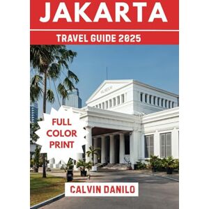 Danilo, Calvin Jakarta Travel Guide 2025: Your Essential 2025 Handbook to Top Attractions, Local Eats, Urban Adventures & Insider Tips Danilo, Calvin Jakarta Travel Guide 2025: Your Essential 2025 Handbook to Top Attractions, Local Eats, Urban Adventures & Insider Tips